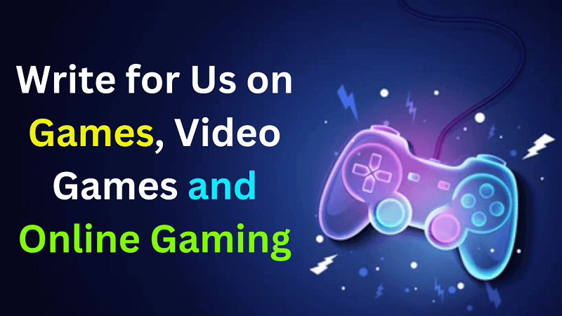 Write for Us on Games, Video Games and Online Gaming